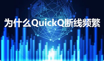 为什么QuickQ加速软件断线频繁 为什么QuickQ加速软件断线频繁